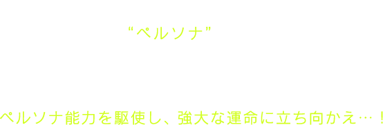 遂に追い詰められたそのとき、心の力…“ペルソナ”が覚醒するー
